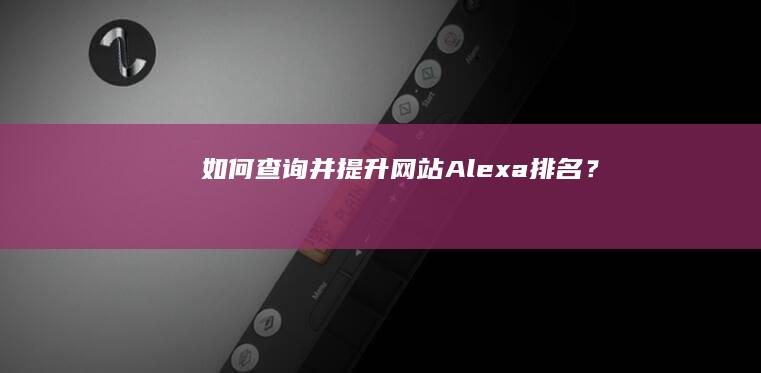 如何查询并提升网站Alexa排名？